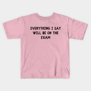 everything i say will be on the exam Kids T-Shirt